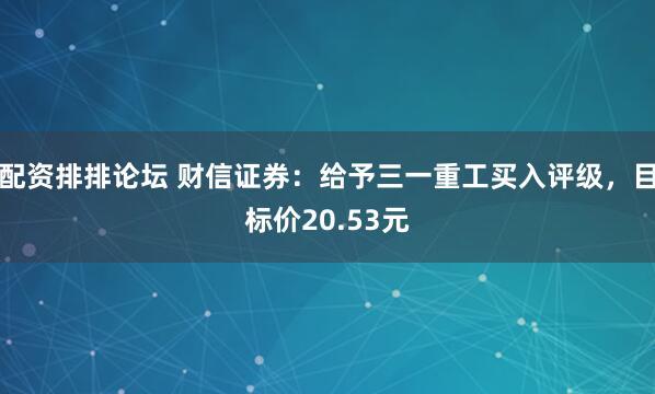 配资排排论坛 财信证券：给予三一重工买入评级，目标价20.53元